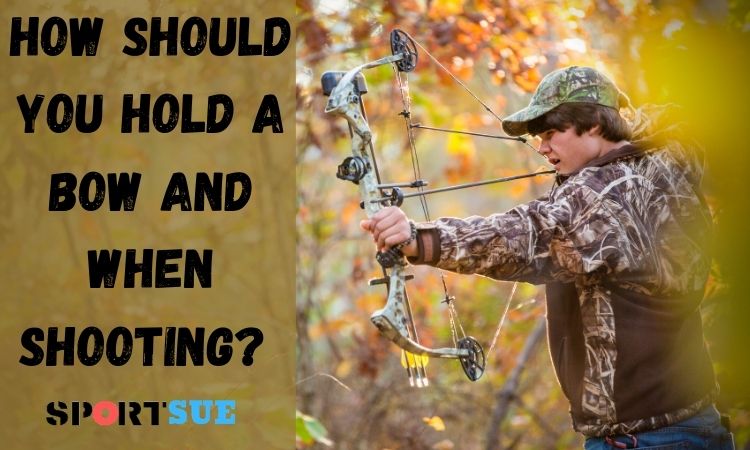 How should you hold a bow and when shooting?