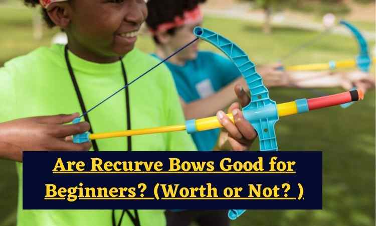 Are Recurve Bows Good for Beginners? (Worth or Not? )