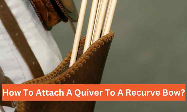 How To Attach A Quiver To A Recurve Bow: A Step-by-Step Guide.